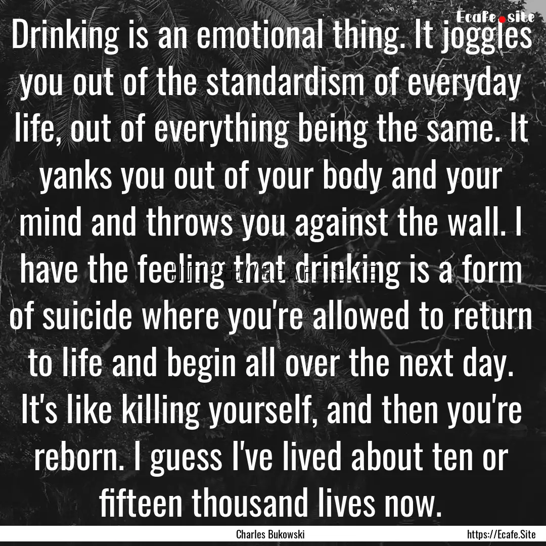 Drinking is an emotional thing. It joggles.... : Quote by Charles Bukowski