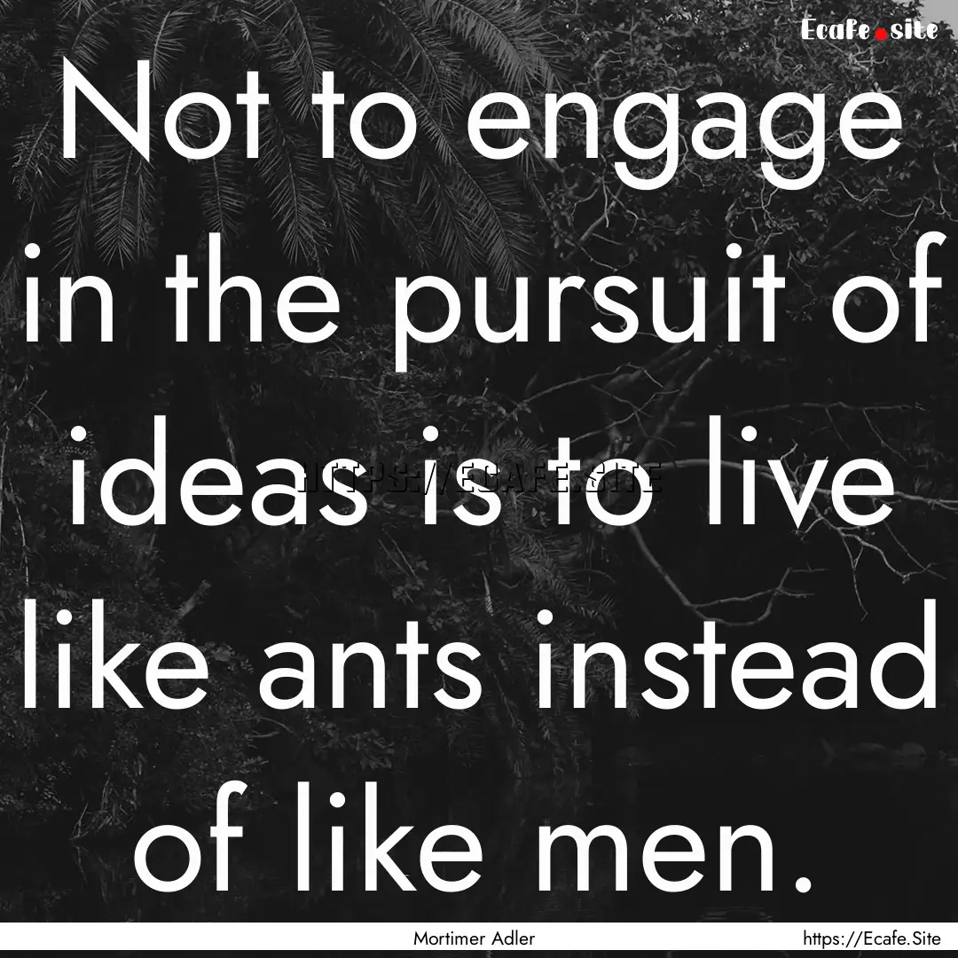 Not to engage in the pursuit of ideas is.... : Quote by Mortimer Adler