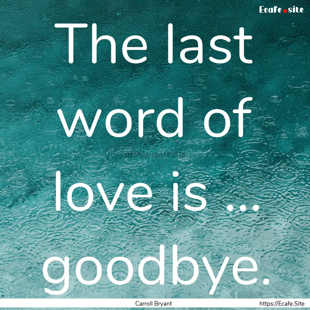 The last word of love is ... goodbye. : Quote by Carroll Bryant