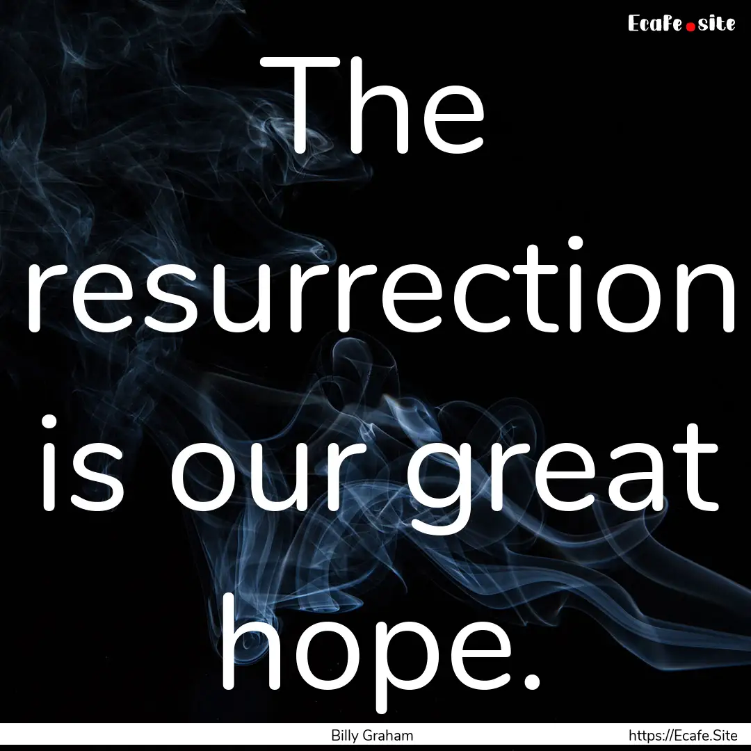 The resurrection is our great hope. : Quote by Billy Graham