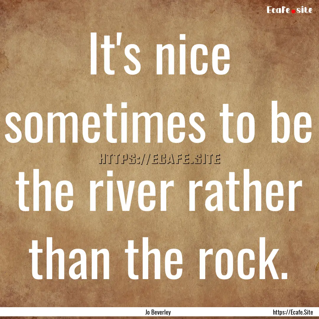 It's nice sometimes to be the river rather.... : Quote by Jo Beverley