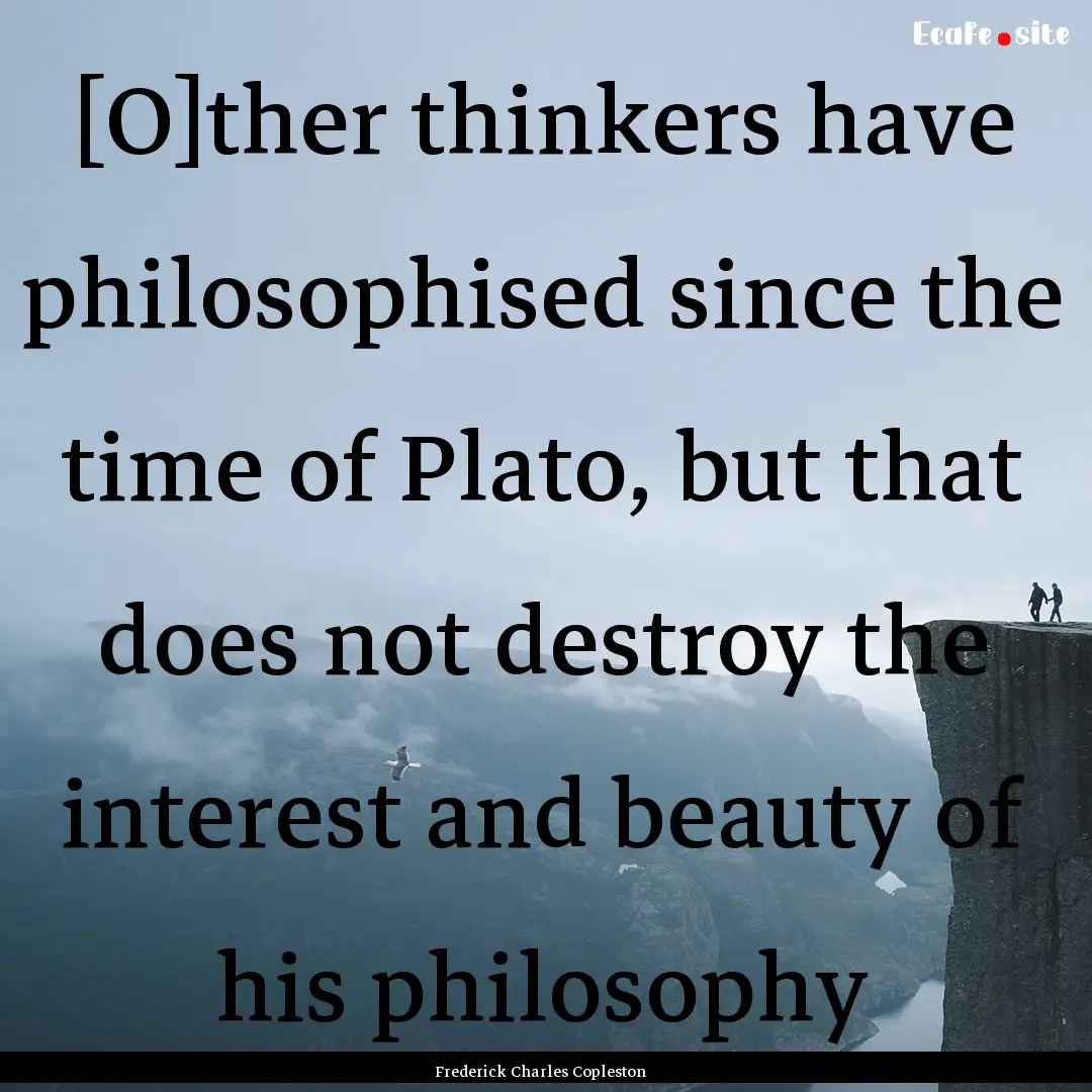 [O]ther thinkers have philosophised since.... : Quote by Frederick Charles Copleston