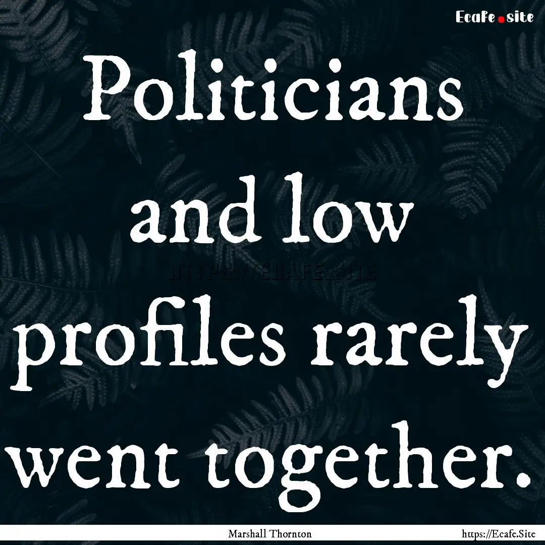 Politicians and low profiles rarely went.... : Quote by Marshall Thornton