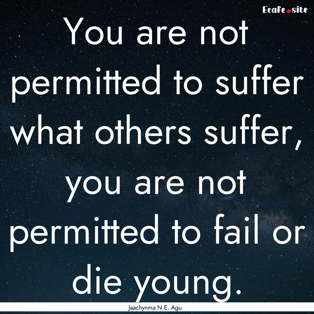 You are not permitted to suffer what others.... : Quote by Jaachynma N.E. Agu