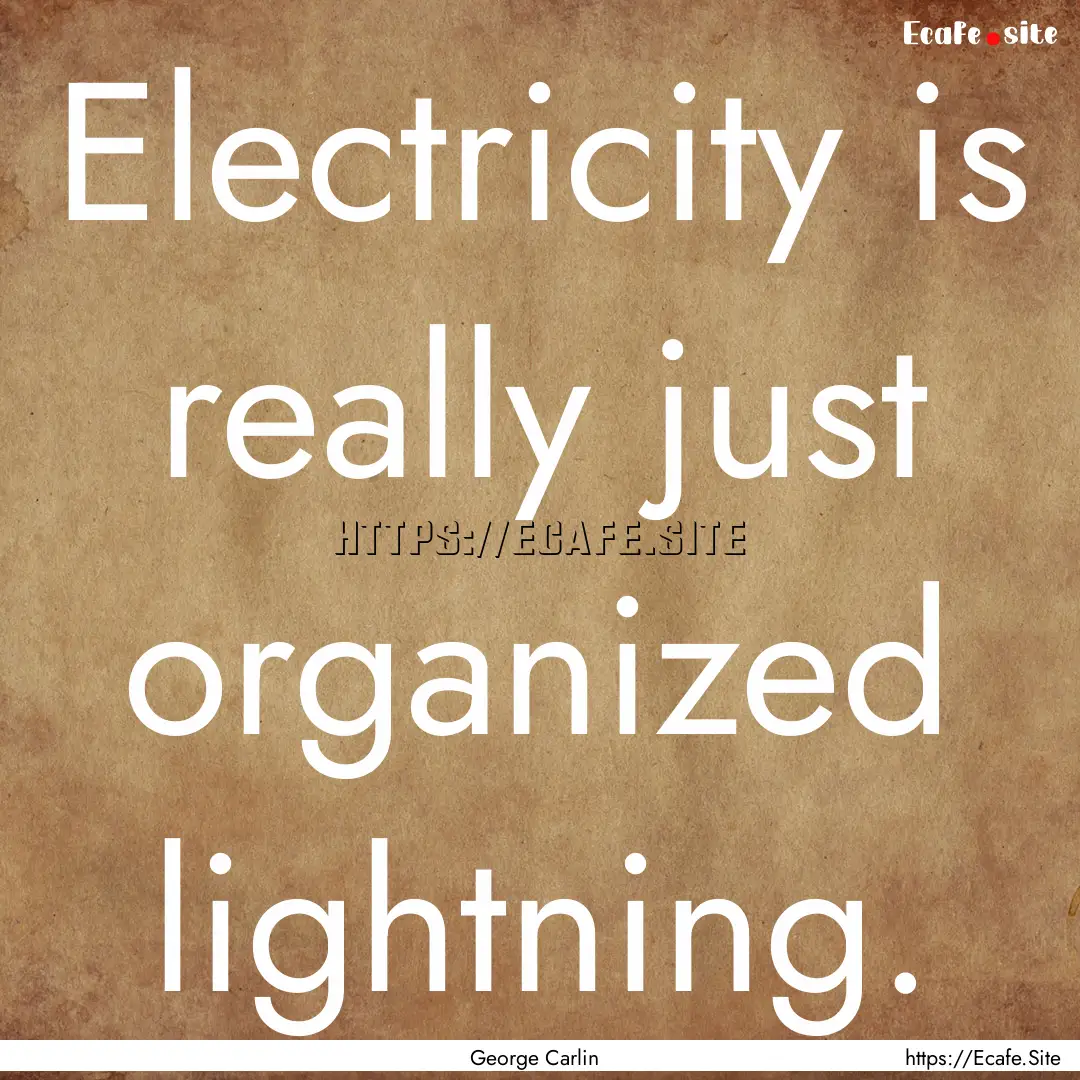 Electricity is really just organized lightning..... : Quote by George Carlin