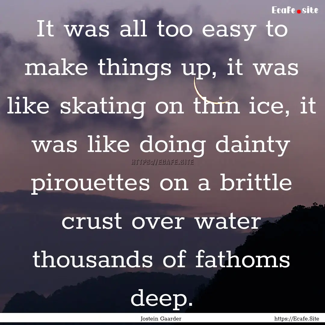 It was all too easy to make things up, it.... : Quote by Jostein Gaarder