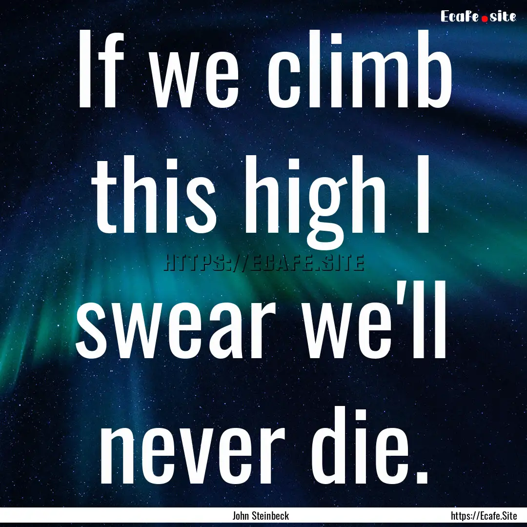 If we climb this high I swear we'll never.... : Quote by John Steinbeck