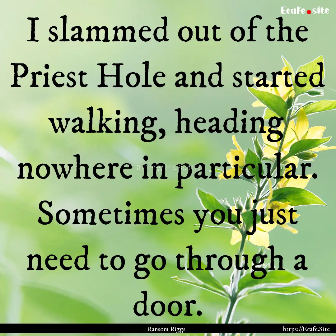 I slammed out of the Priest Hole and started.... : Quote by Ransom Riggs