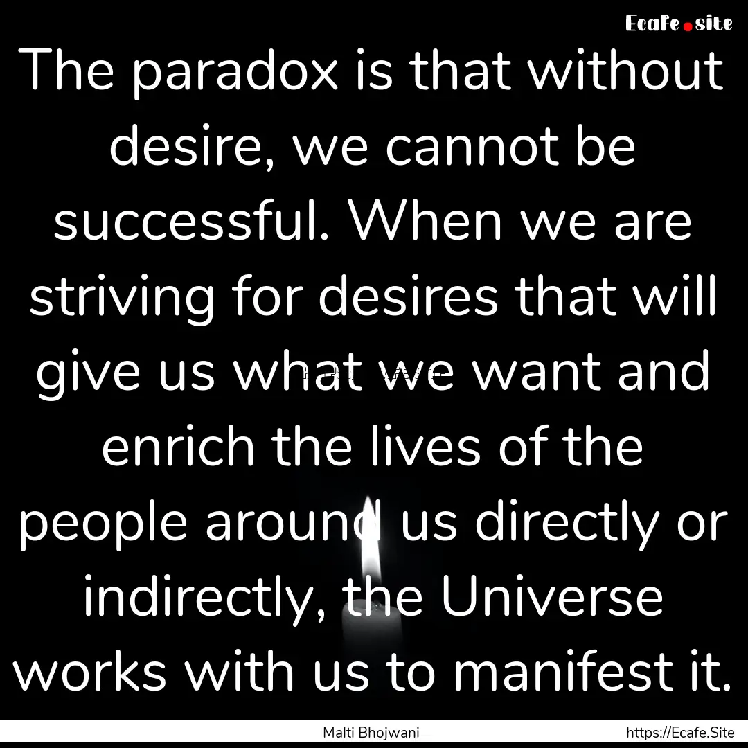 The paradox is that without desire, we cannot.... : Quote by Malti Bhojwani