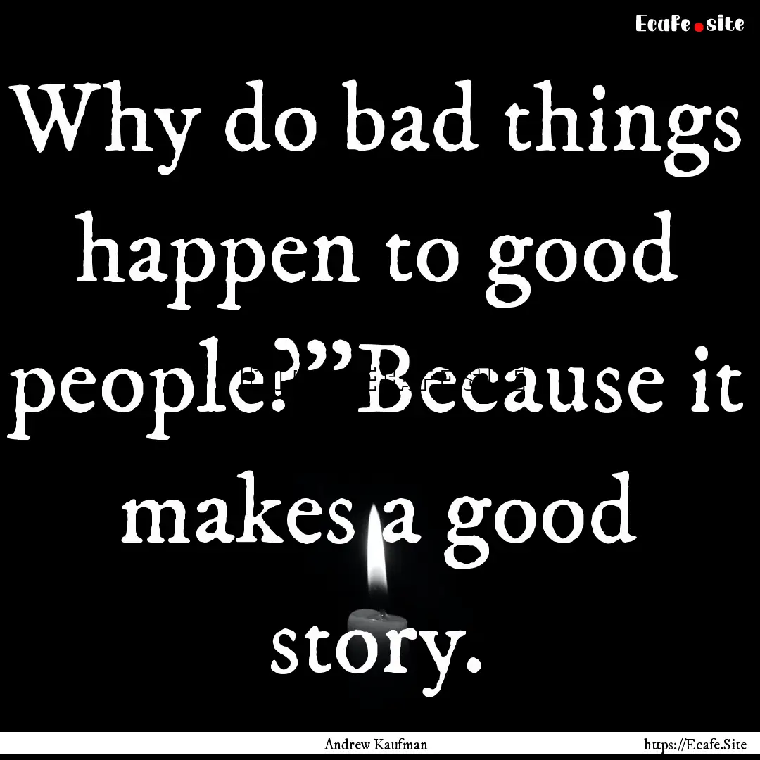 Why do bad things happen to good people?''Because.... : Quote by Andrew Kaufman