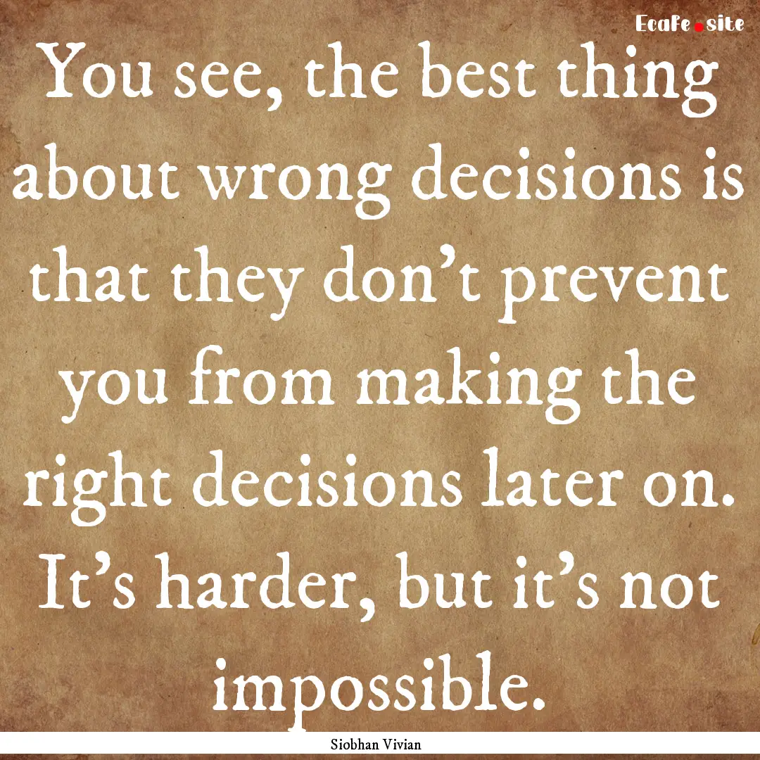 You see, the best thing about wrong decisions.... : Quote by Siobhan Vivian