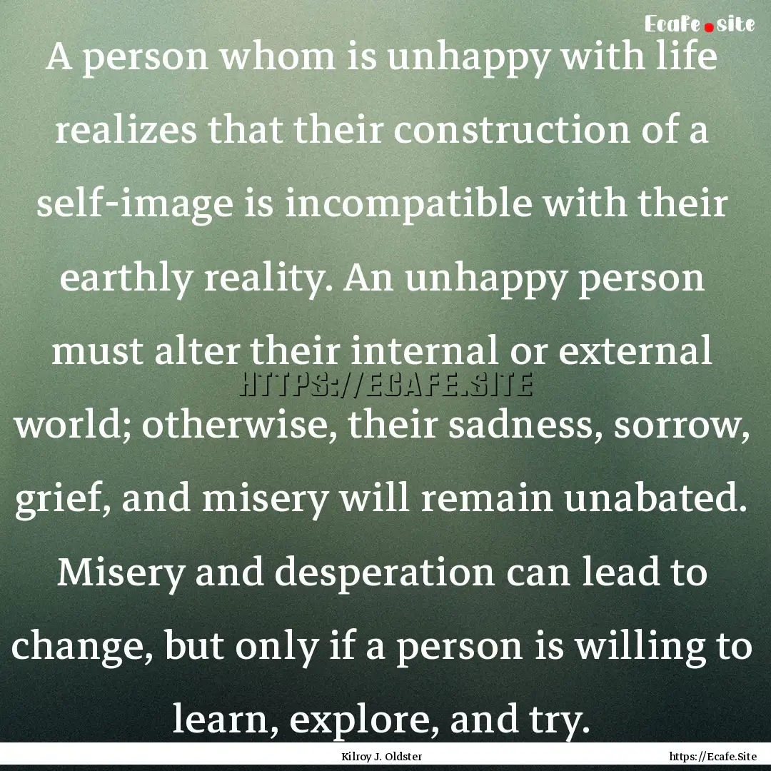 A person whom is unhappy with life realizes.... : Quote by Kilroy J. Oldster