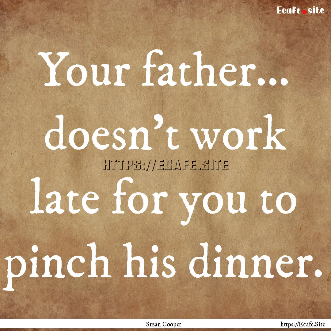 Your father... doesn't work late for you.... : Quote by Susan Cooper