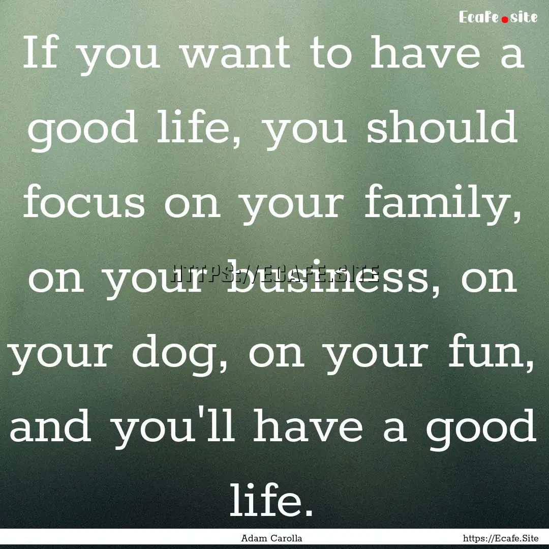 If you want to have a good life, you should.... : Quote by Adam Carolla