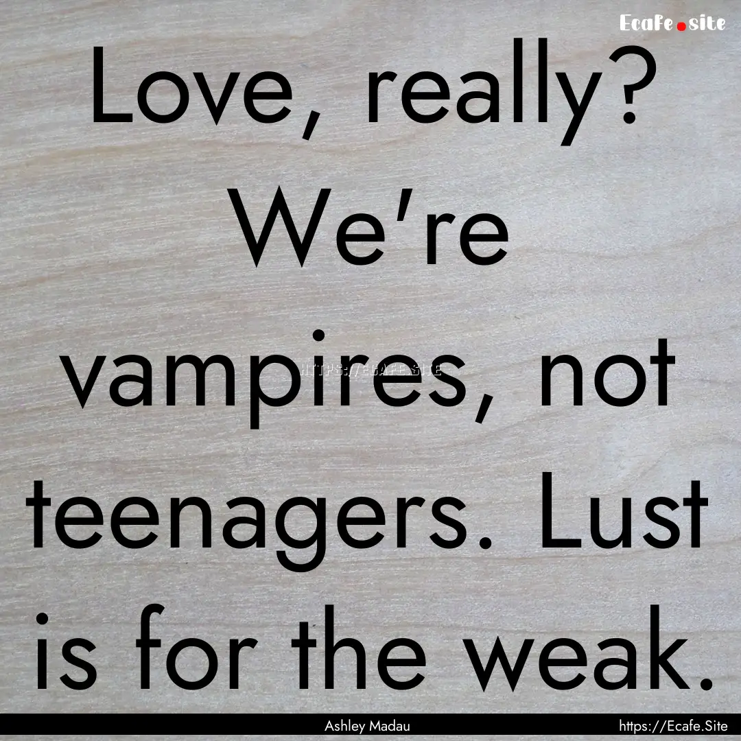 Love, really? We're vampires, not teenagers..... : Quote by Ashley Madau