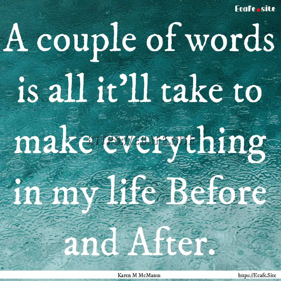 A couple of words is all it'll take to make.... : Quote by Karen M McManus