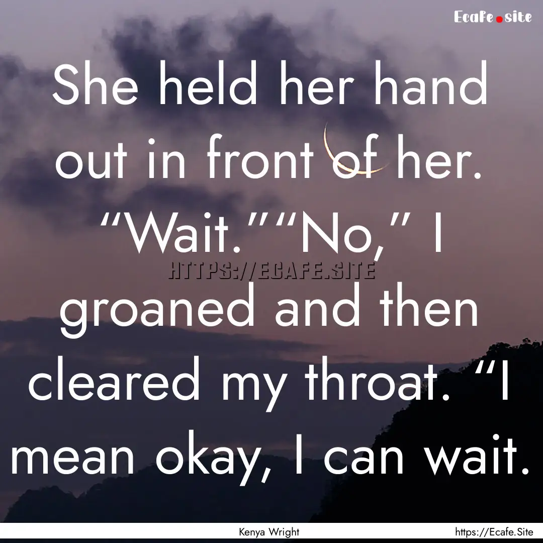 She held her hand out in front of her. “Wait.”“No,”.... : Quote by Kenya Wright