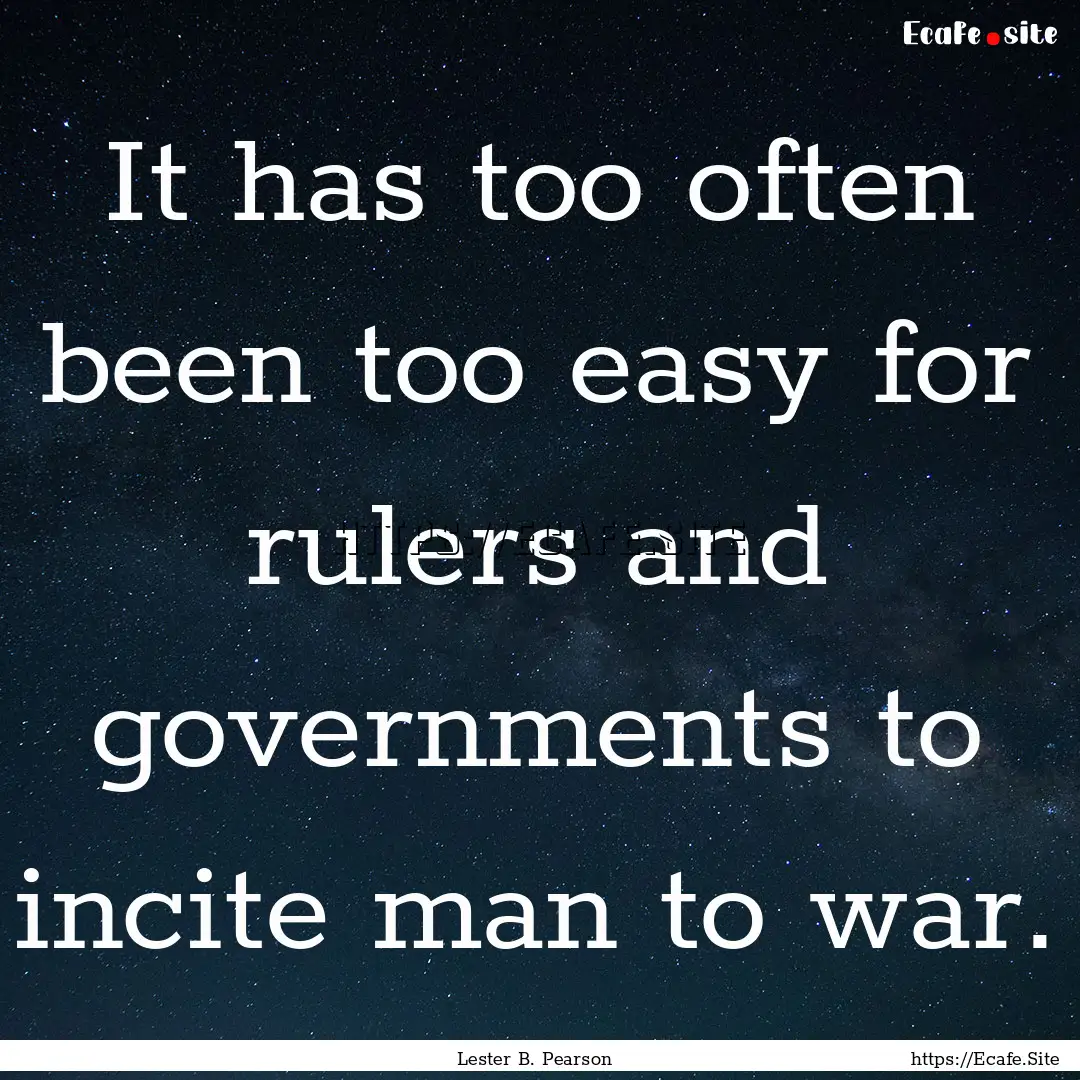 It has too often been too easy for rulers.... : Quote by Lester B. Pearson