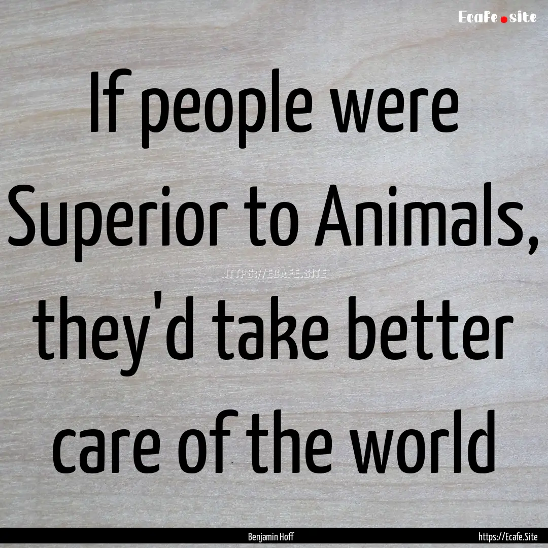 If people were Superior to Animals, they'd.... : Quote by Benjamin Hoff