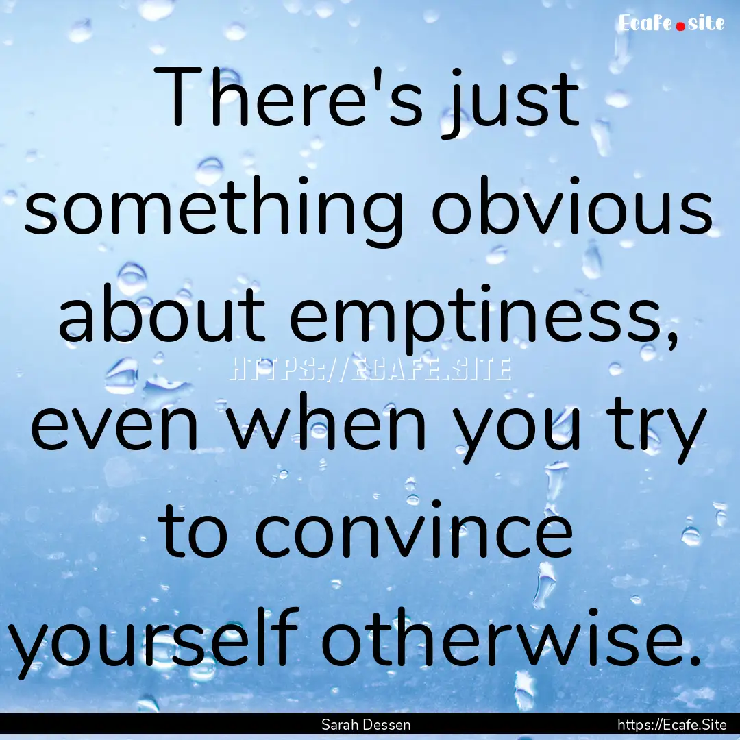 There's just something obvious about emptiness,.... : Quote by Sarah Dessen