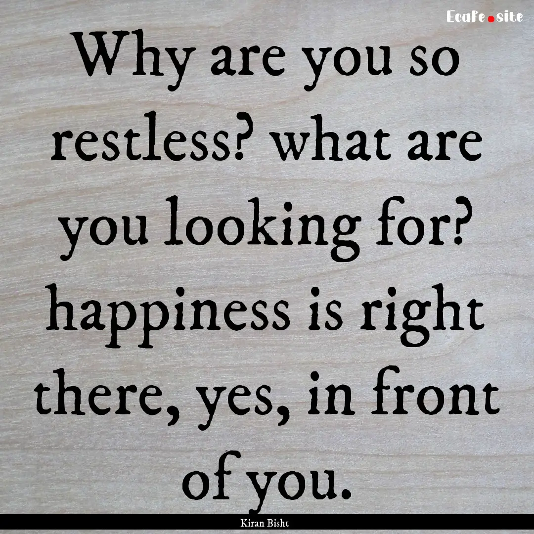 Why are you so restless? what are you looking.... : Quote by Kiran Bisht