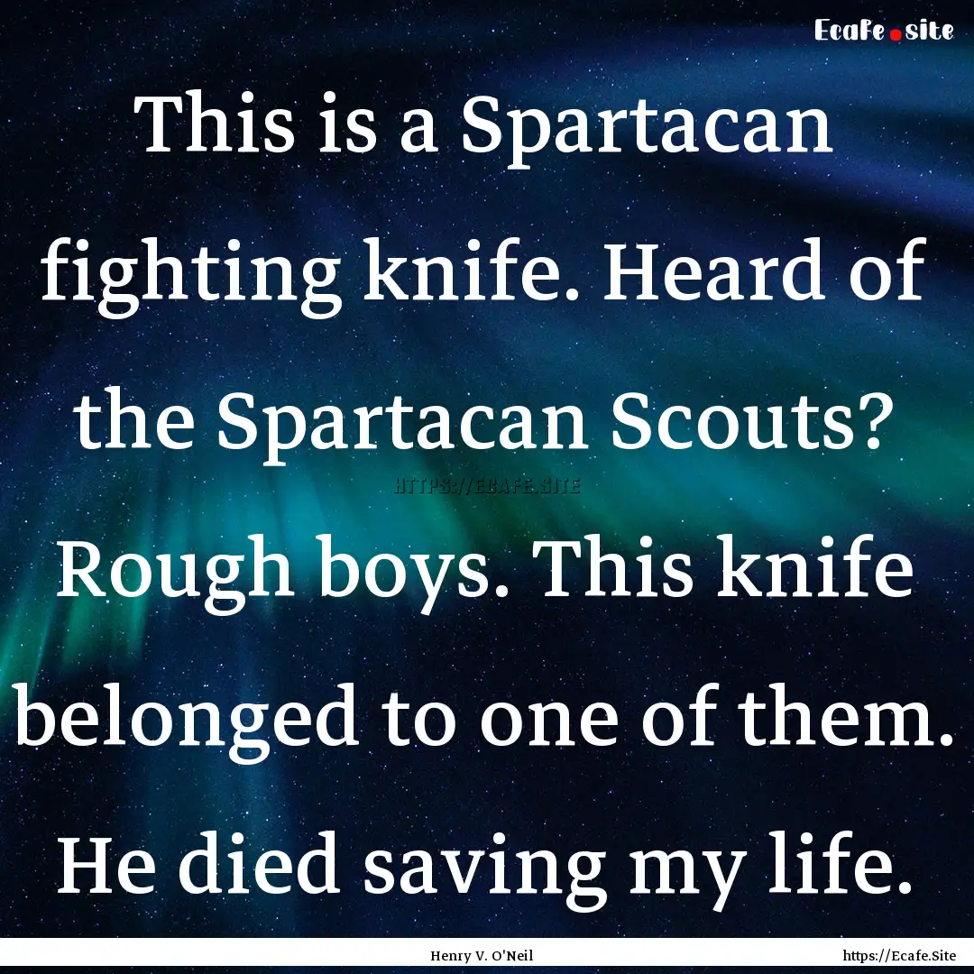 This is a Spartacan fighting knife. Heard.... : Quote by Henry V. O'Neil