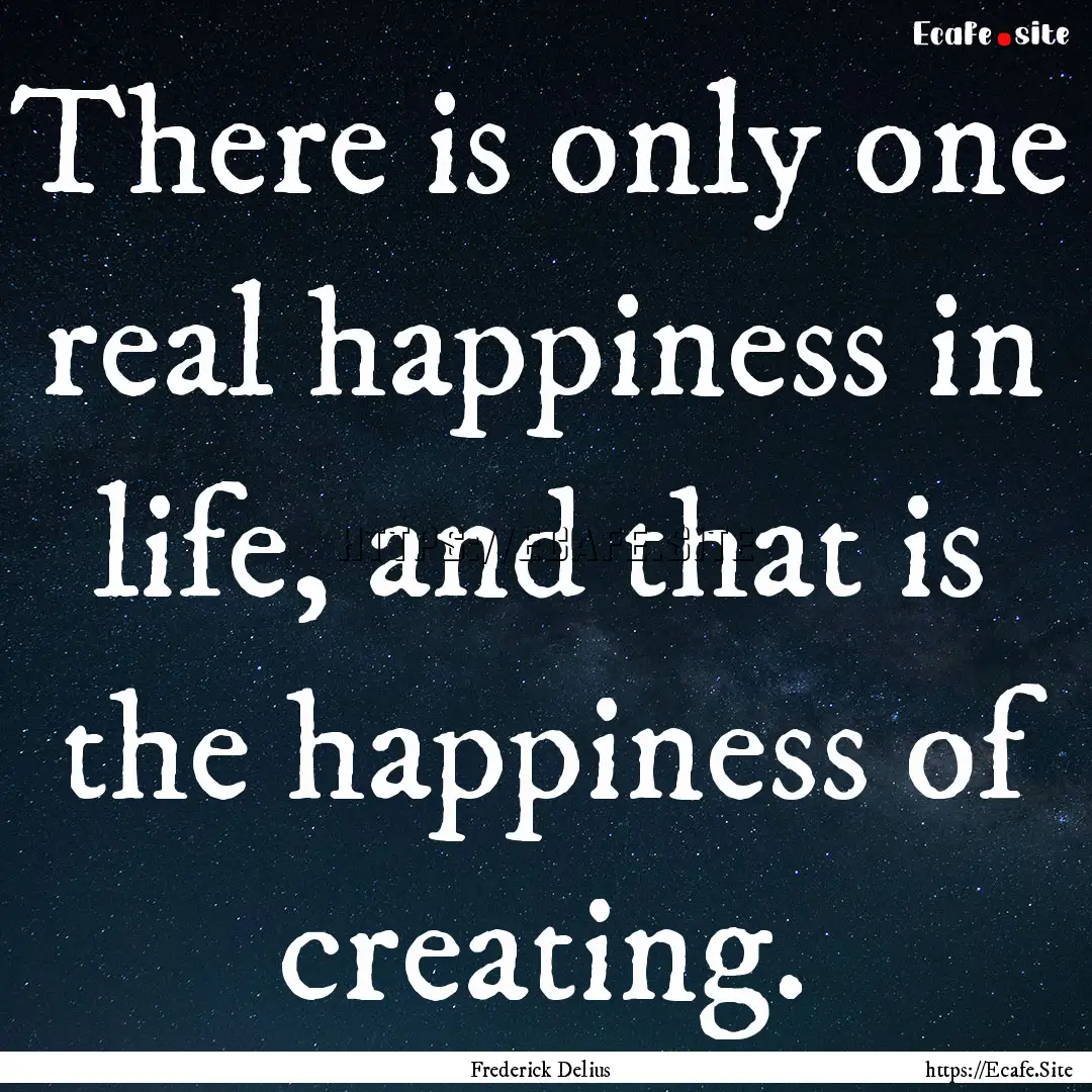 There is only one real happiness in life,.... : Quote by Frederick Delius