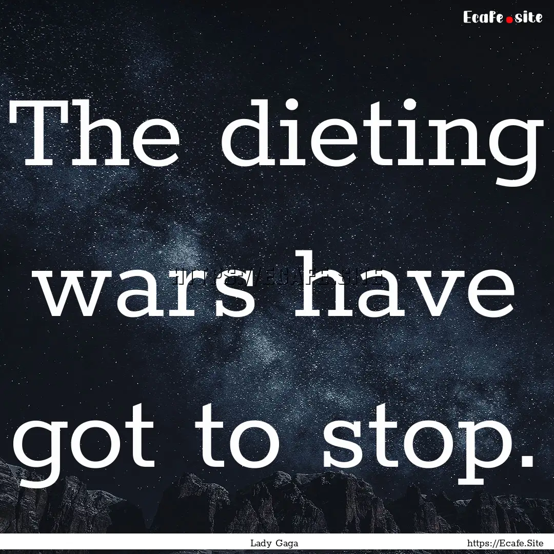 The dieting wars have got to stop. : Quote by Lady Gaga