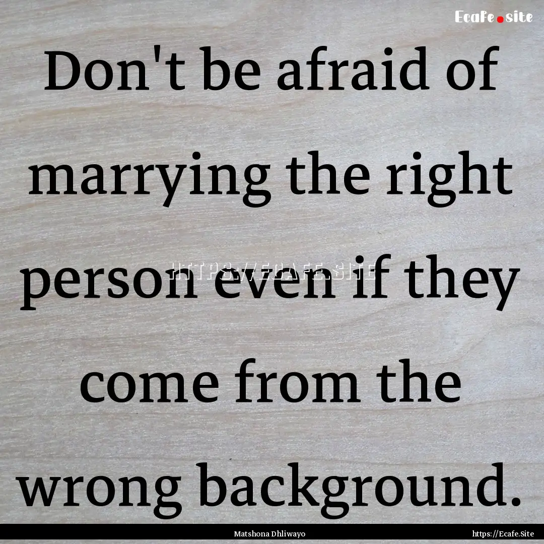 Don't be afraid of marrying the right person.... : Quote by Matshona Dhliwayo