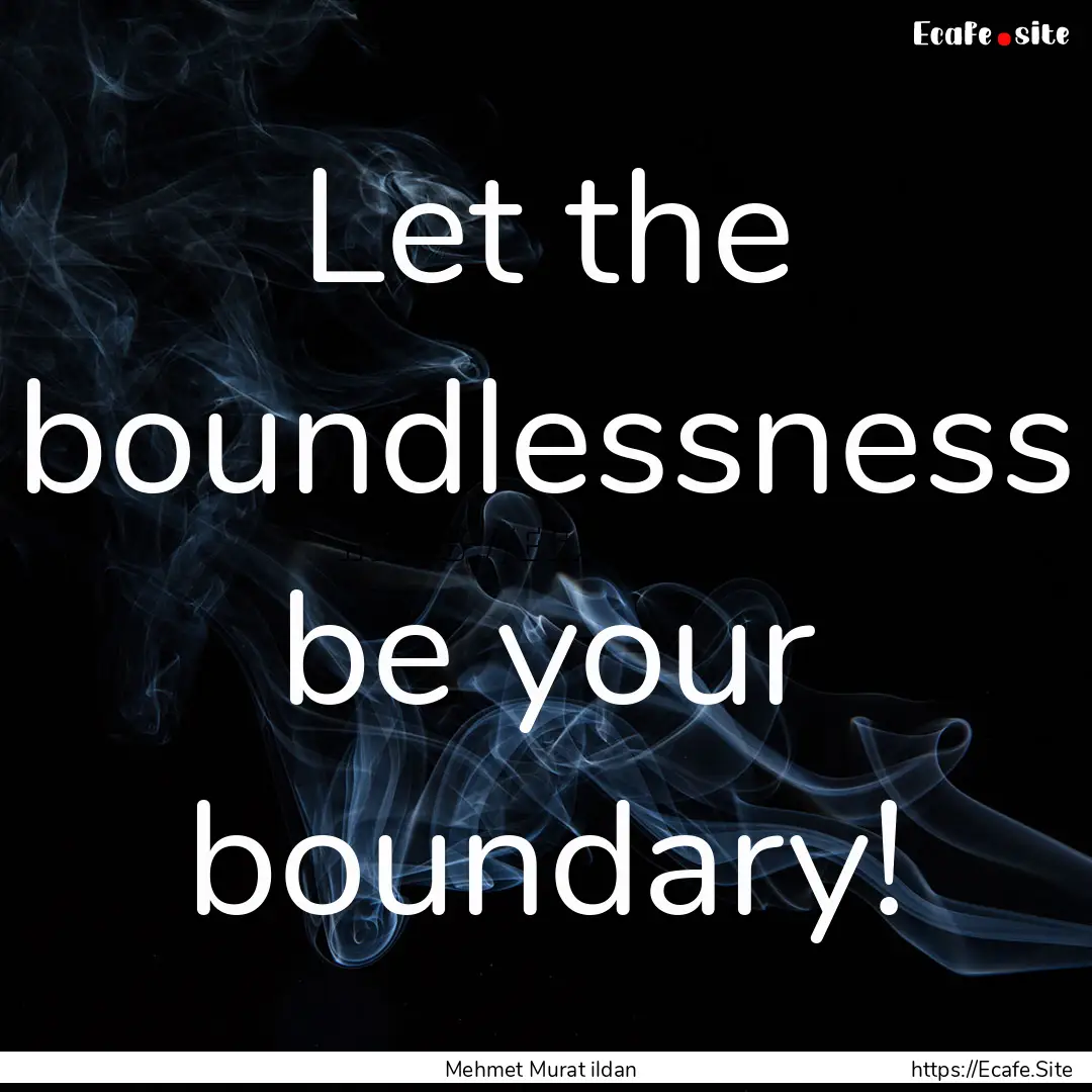 Let the boundlessness be your boundary! : Quote by Mehmet Murat ildan