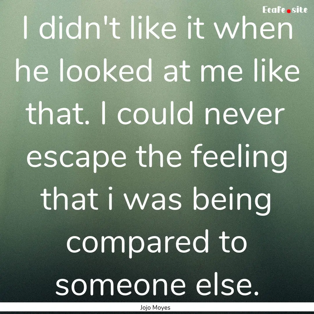 I didn't like it when he looked at me like.... : Quote by Jojo Moyes