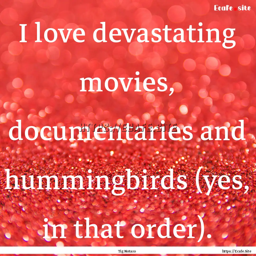 I love devastating movies, documentaries.... : Quote by Tig Notaro