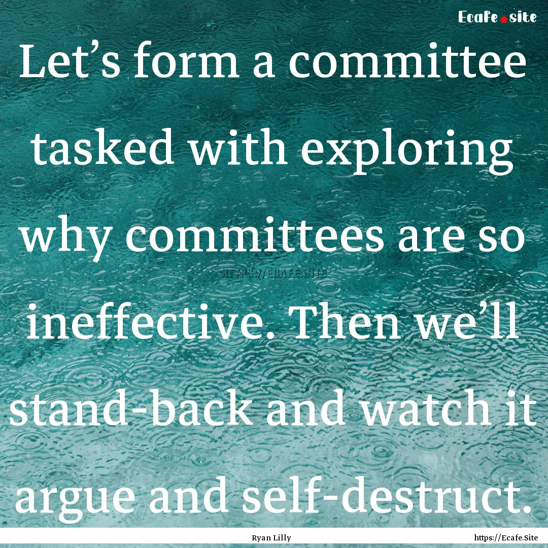 Let’s form a committee tasked with exploring.... : Quote by Ryan Lilly