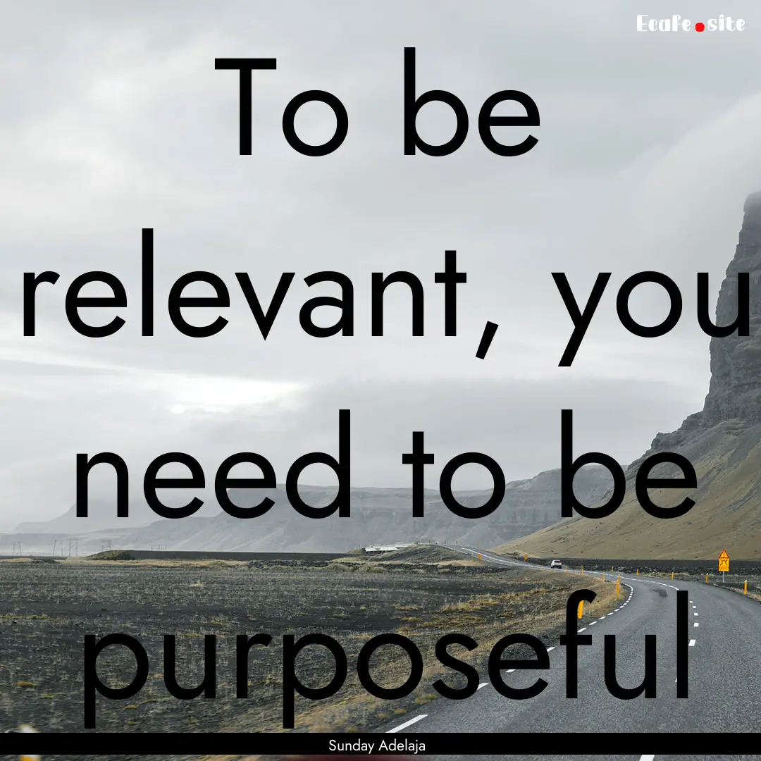 To be relevant, you need to be purposeful.... : Quote by Sunday Adelaja