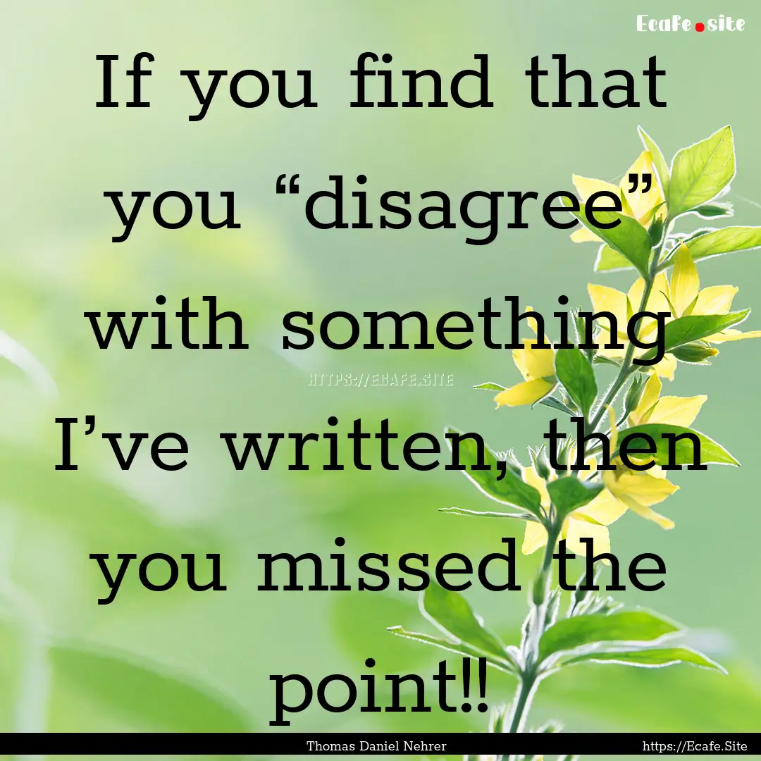 If you find that you “disagree” with.... : Quote by Thomas Daniel Nehrer