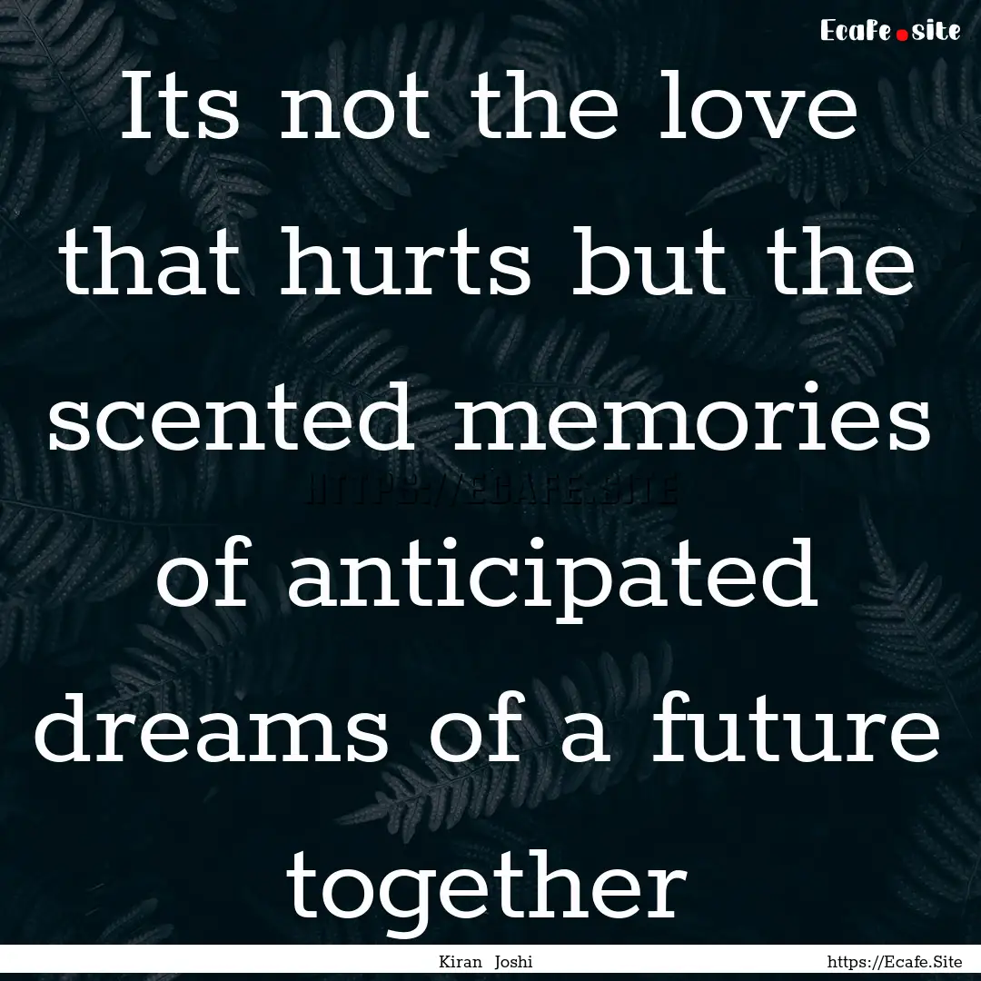 Its not the love that hurts but the scented.... : Quote by Kiran Joshi