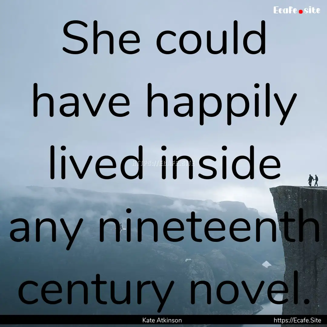 She could have happily lived inside any nineteenth.... : Quote by Kate Atkinson