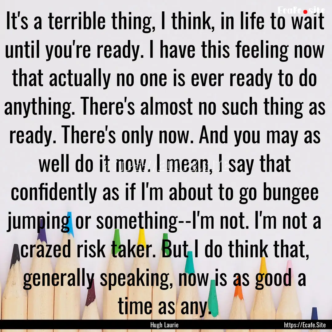 It's a terrible thing, I think, in life to.... : Quote by Hugh Laurie