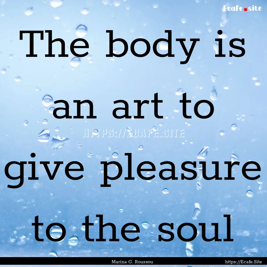 The body is an art to give pleasure to the.... : Quote by Marina G. Roussou