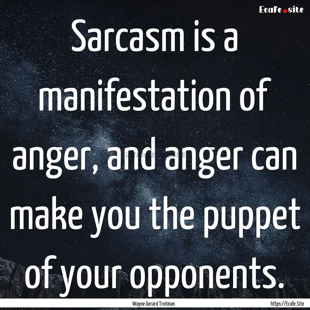 Sarcasm is a manifestation of anger, and.... : Quote by Wayne Gerard Trotman