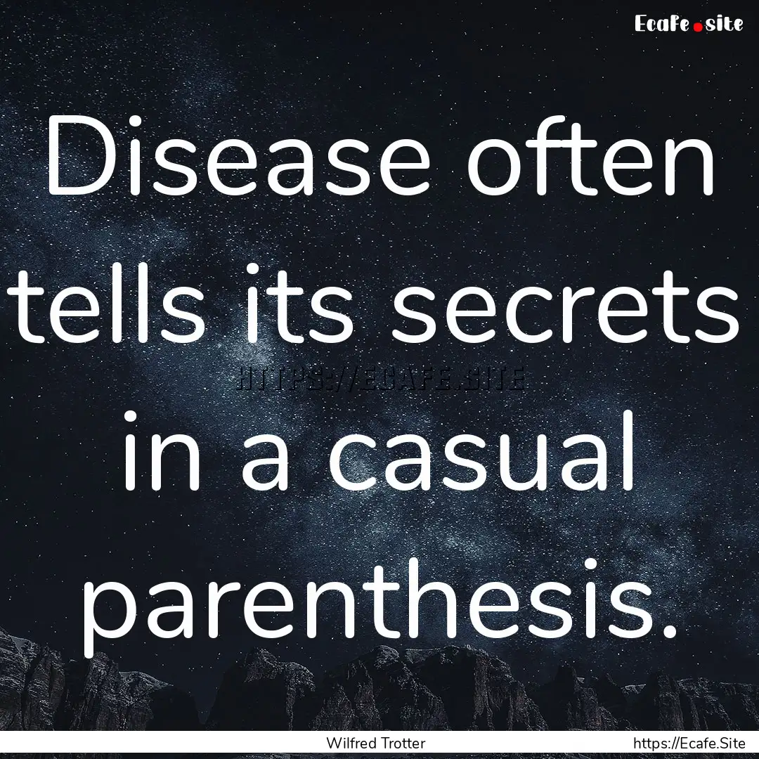 Disease often tells its secrets in a casual.... : Quote by Wilfred Trotter