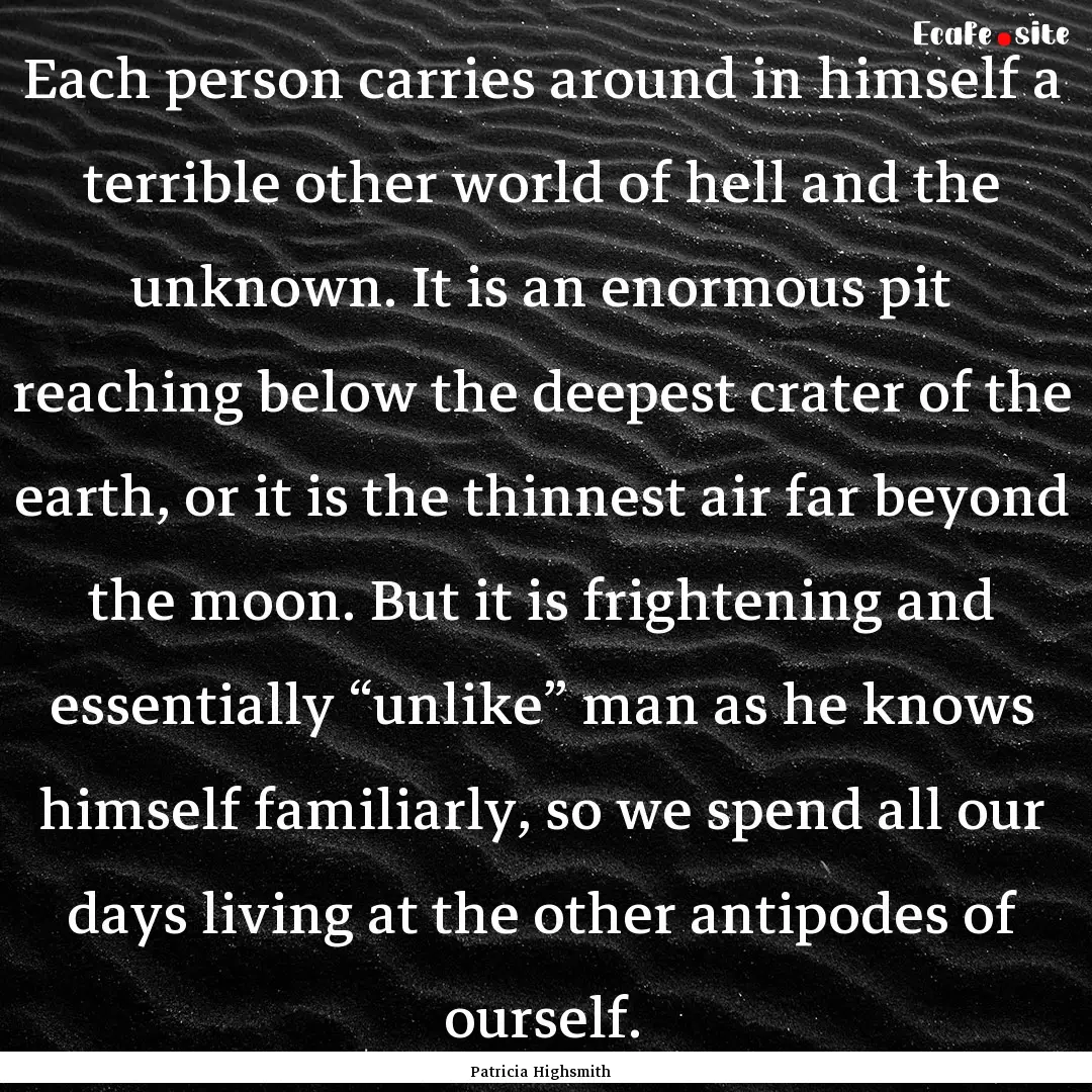 Each person carries around in himself a terrible.... : Quote by Patricia Highsmith