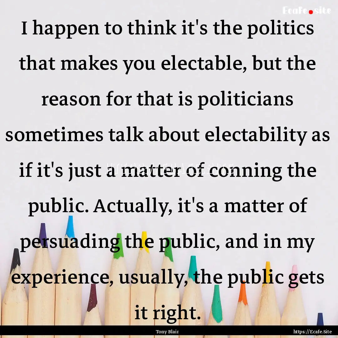 I happen to think it's the politics that.... : Quote by Tony Blair