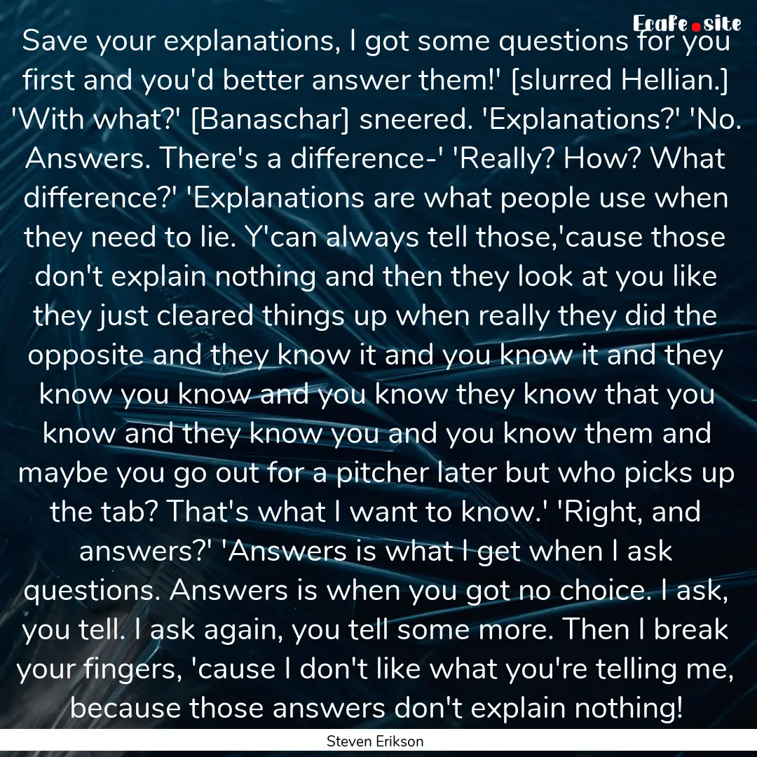 Save your explanations, I got some questions.... : Quote by Steven Erikson