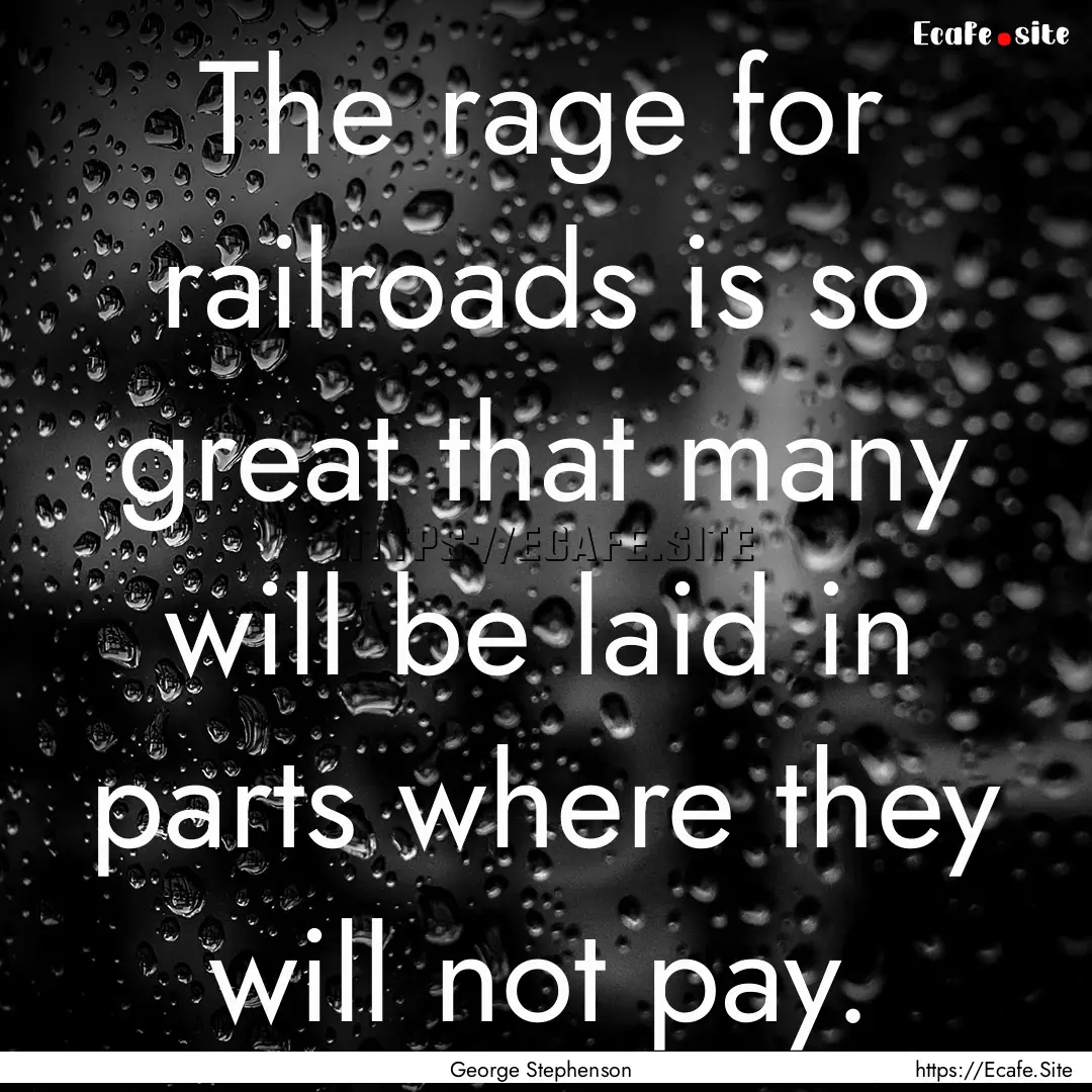 The rage for railroads is so great that many.... : Quote by George Stephenson