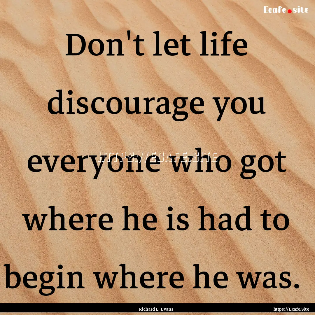 Don't let life discourage you everyone who.... : Quote by Richard L. Evans