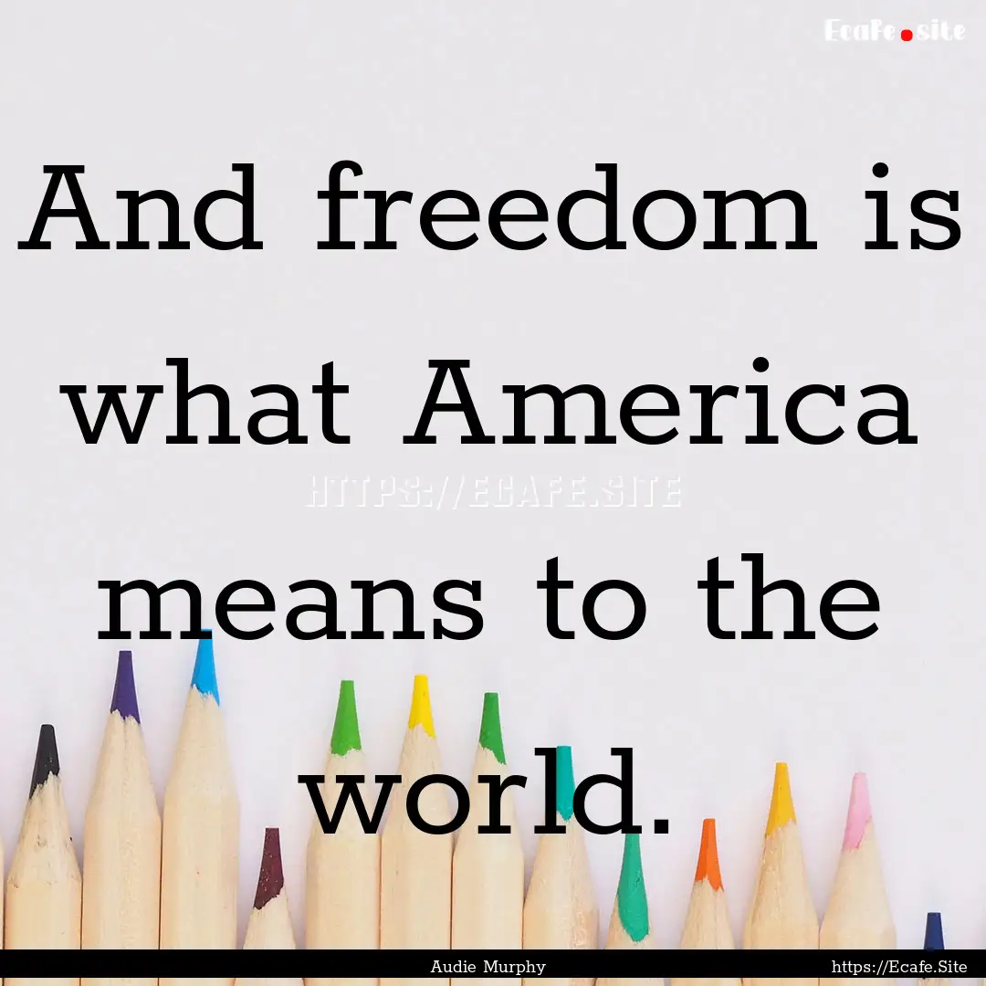 And freedom is what America means to the.... : Quote by Audie Murphy