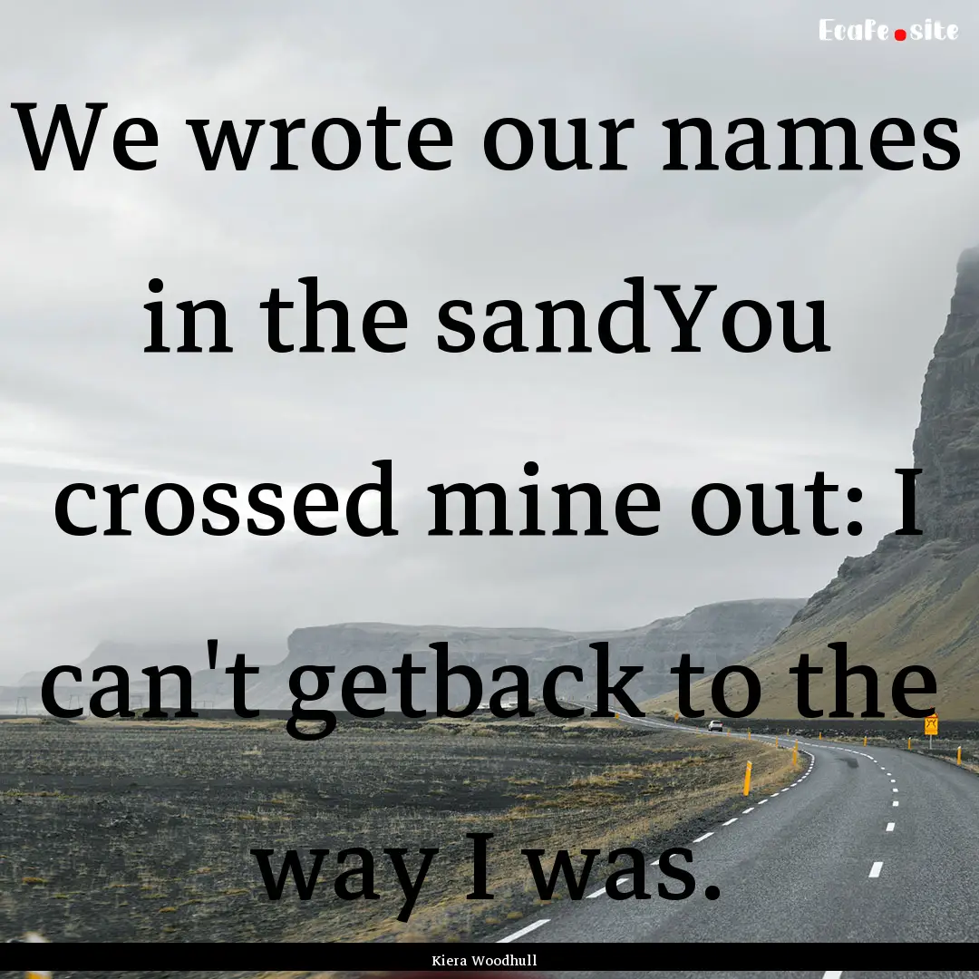 We wrote our names in the sandYou crossed.... : Quote by Kiera Woodhull