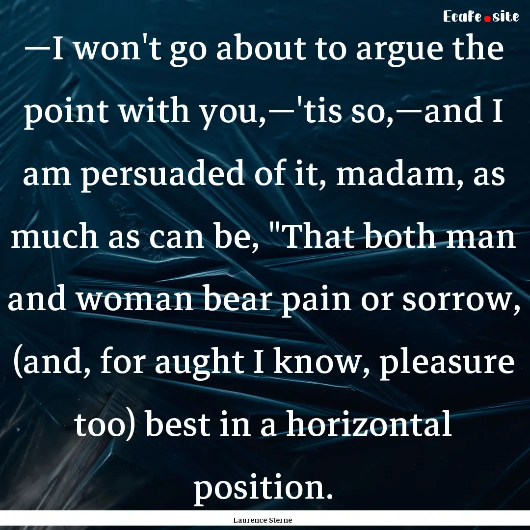 —I won't go about to argue the point with.... : Quote by Laurence Sterne