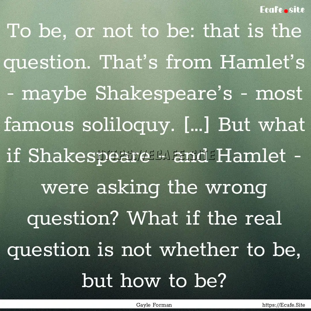 To be, or not to be: that is the question..... : Quote by Gayle Forman